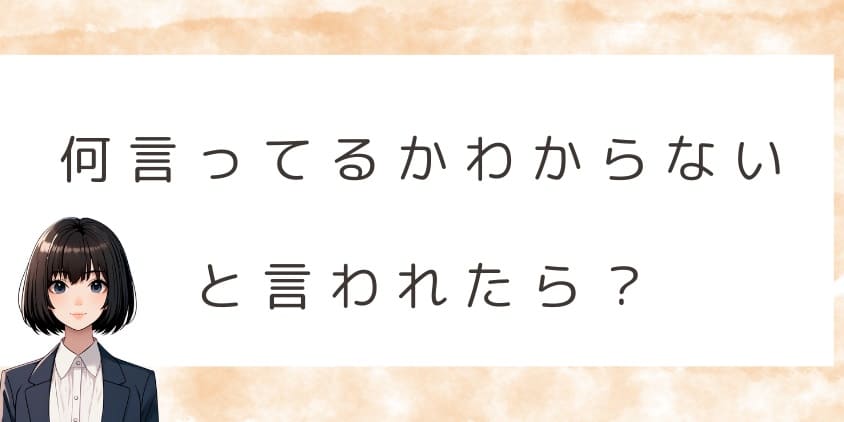 何言ってるか分からないと言われたら？