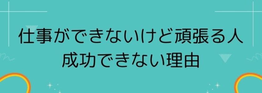 仕事ができないけど頑張る人が成功できない理由