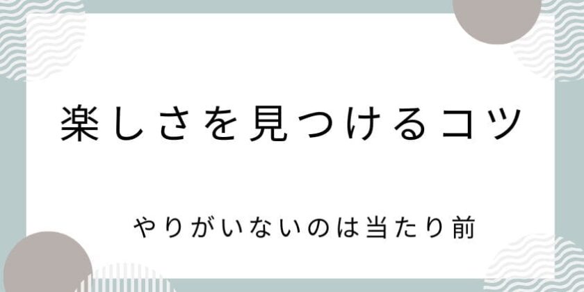 仕事が楽しくないのは当たり前？つまらない中に楽しさを見つけるコツ