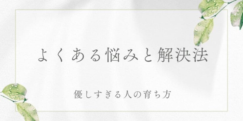 優しすぎる人の育ちによくある悩みと解決法