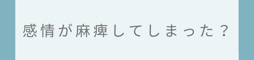 それは病気?感情が麻痺してしまったから?