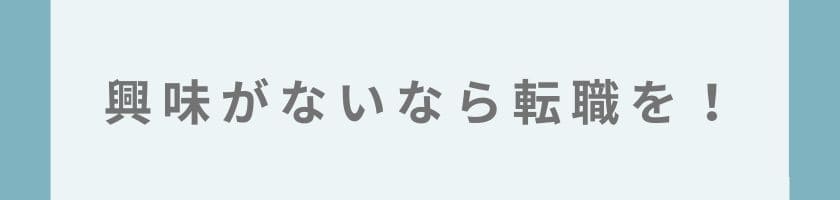興味がないなら転職を