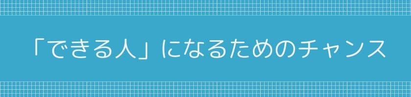 「できる人」になるための最高のチャンス