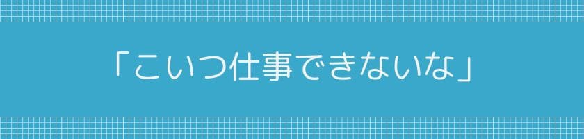 「こいつ仕事できないな」と思われる使えない社員の特徴と口癖