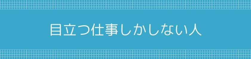 目立つ仕事しかしない人と雑用を先輩にやらせる人