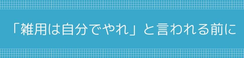 「雑用は自分でやれ」と言われる前にできること