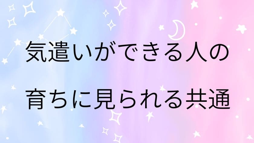気遣いができる人の育ちに見られる共通点