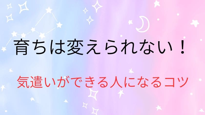 育ちは変えられない!気遣いができる人になるコツ