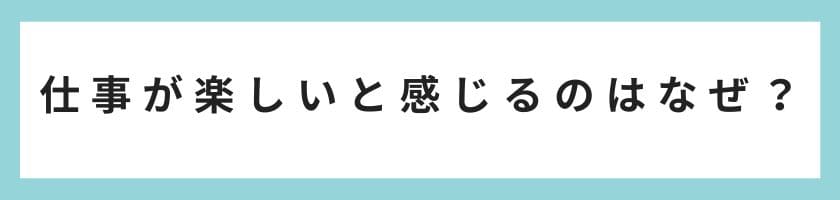 なぜ仕事が楽しいと感じる人がいるのか?