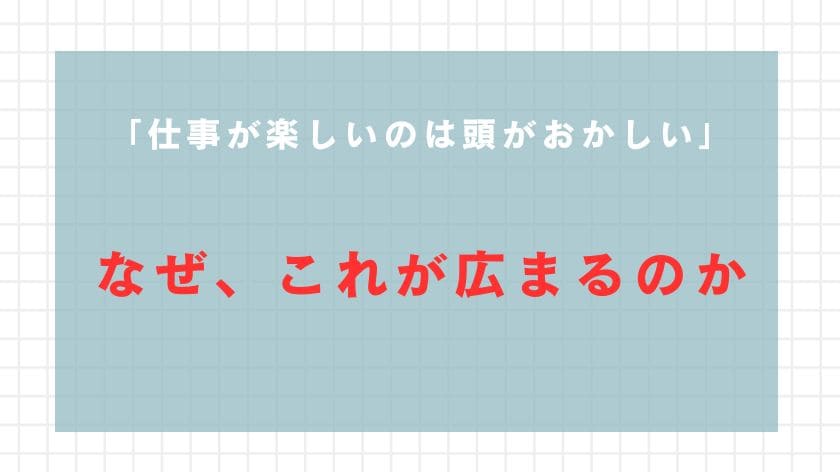 「仕事が楽しいのは頭がおかしい」という考えはなぜ広まるのか