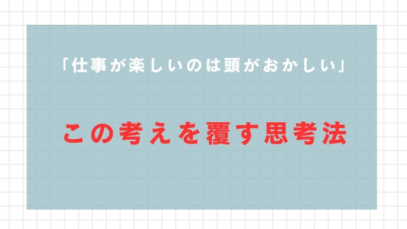 「仕事が楽しいのは頭がおかしい」という考えを覆す思考法