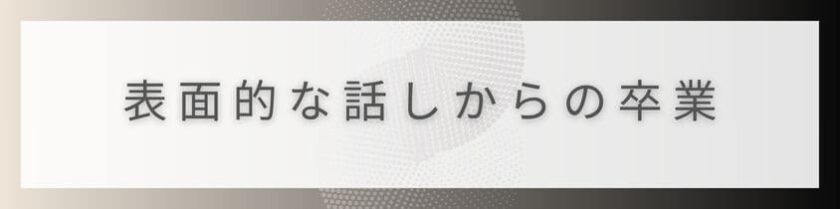 表面的な話ししかできない人からの卒業