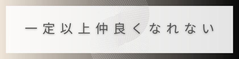 一定以上仲良くなれない関係の壁