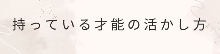 持っている才能の活かし方と注意点