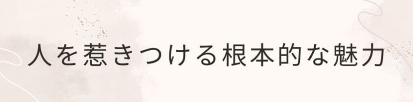 人を惹きつける根本的な魅力とは