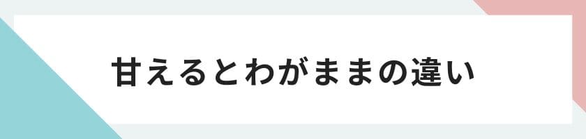 似て非なる、甘えるとわがままの違い