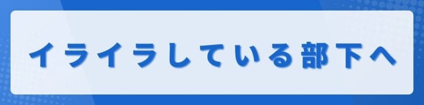 イライラしている部下への正しい接し方