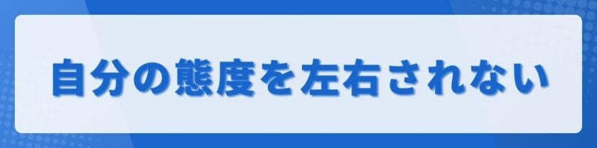 相手の機嫌の状態に、自分の態度を左右されない