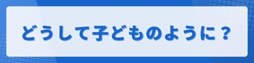 どうして子どものように振る舞うのか考えてみた