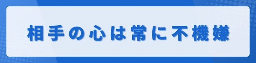 相手の心は常に不機嫌だと思って接するのが基本