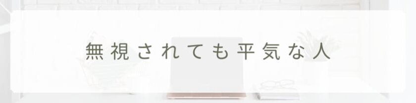 無視されても平気な人の思考パターンとは