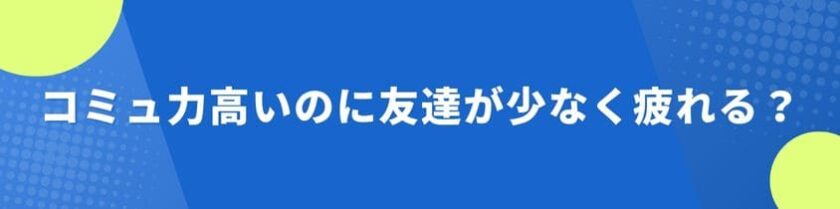 コミュ力高いのに友達が少なく疲れるのはなぜ