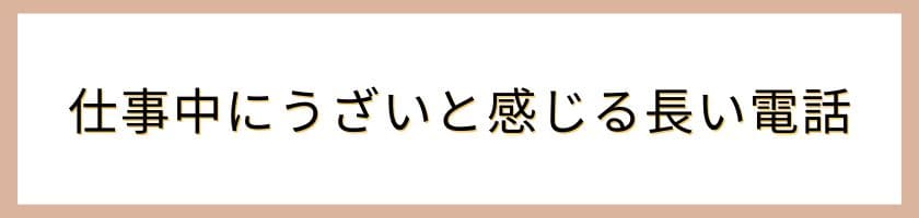 仕事中にうざいと感じる長い電話