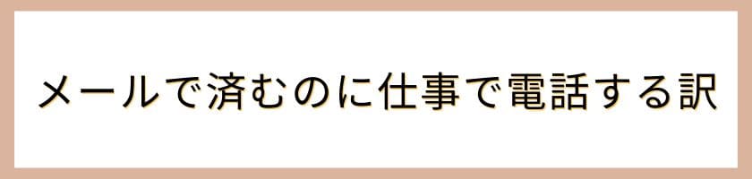 メールで済むのに仕事で電話する訳