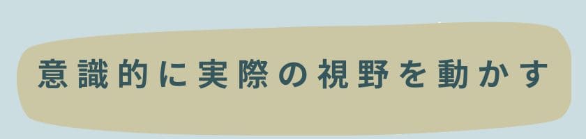 意識的に実際の視野を動かす