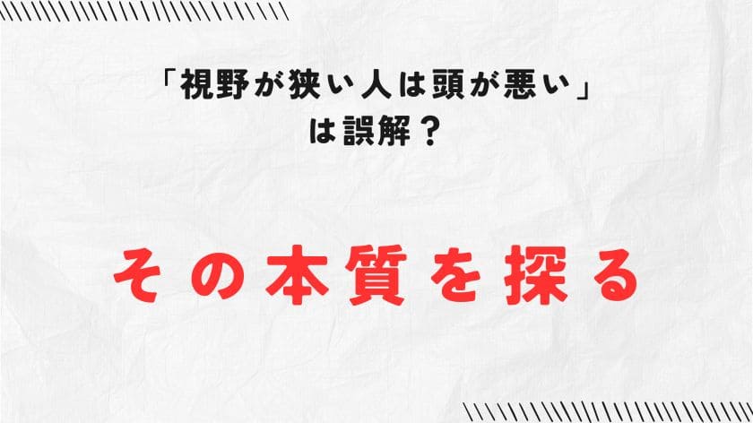 「視野が狭い人は頭が悪い」は誤解?その本質を探る