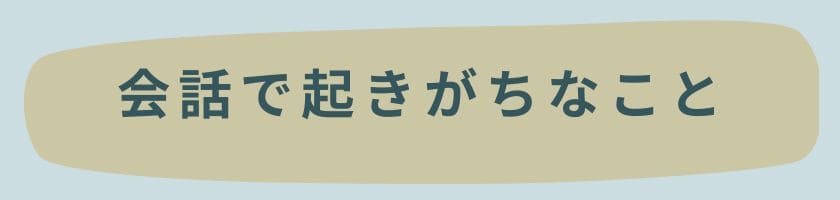 会話で起きがちなこと