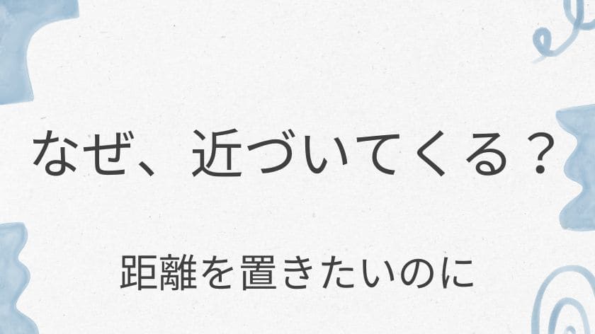 なぜ?距離を置きたいのに近づいてくる友達の心理