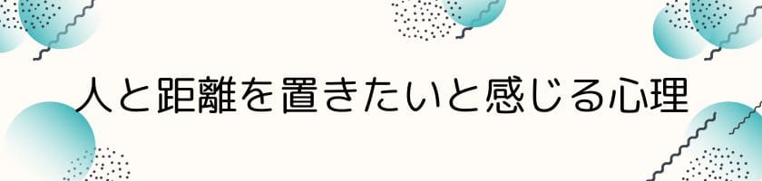 人と距離を置きたいと感じる心理とは