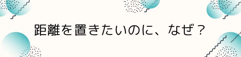 距離を置きたいのに話しかけてくるのはなぜ?