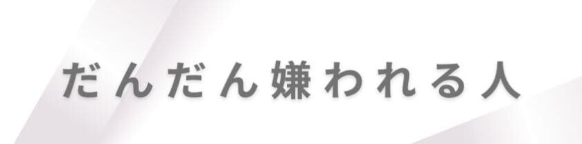 なぜかだんだん嫌われる人の共通点