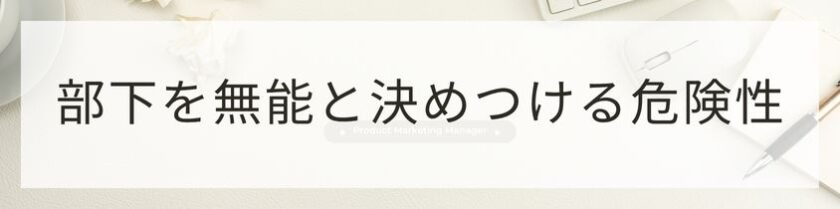 部下を無能と決めつけてしまう危険性