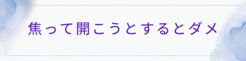焦って開こうとするとマイナス効果に～他人と過去は変えられない