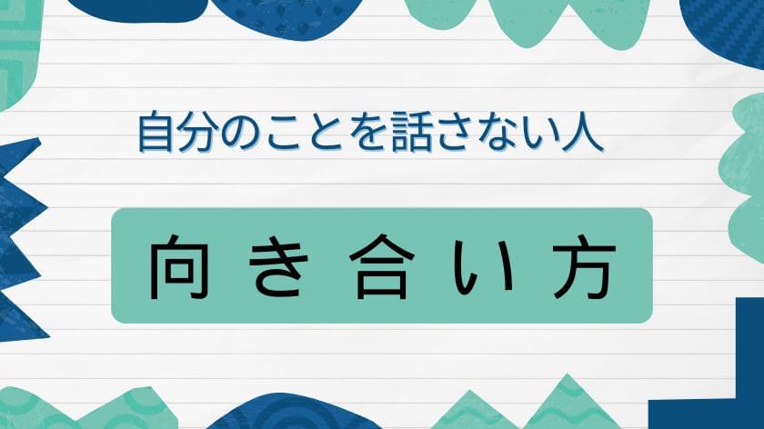 自分のことを話さない人との向き合い方