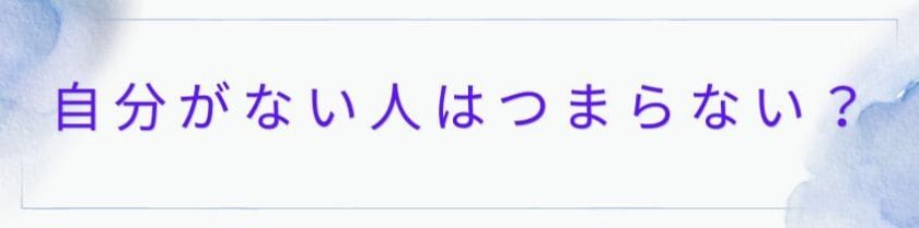自分がない人はなぜつまらないのか？