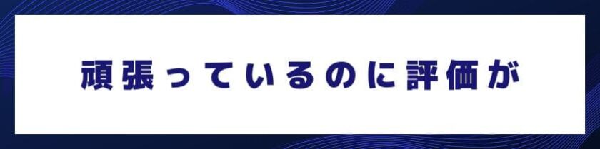 「頑張っているのに、なぜか評価がついてこない」と感じる時