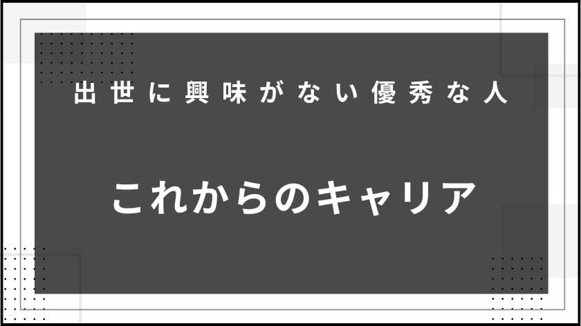 出世に興味がない優秀な人～これからのキャリア