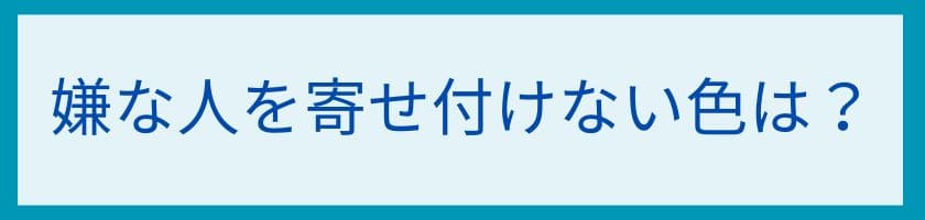嫌な人を寄せ付けない色は?