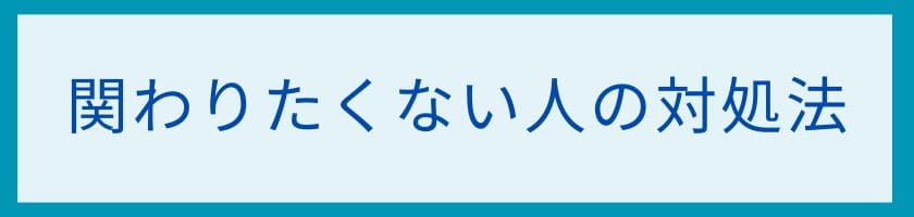 関わりたくない人の付き合い方と対処法