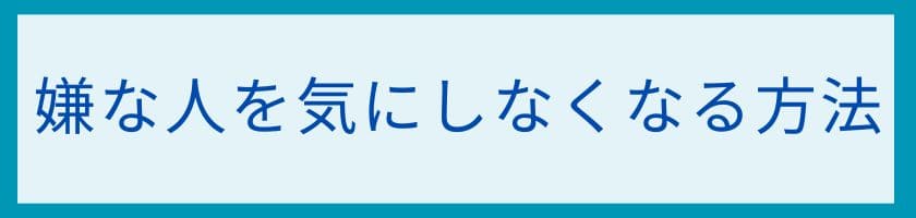 嫌な人を気にしなくなる方法はありますか?