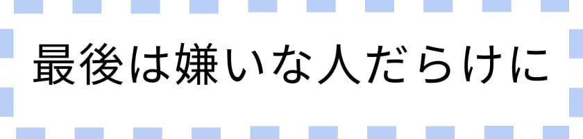 末路は嫌いな人だらけになる!