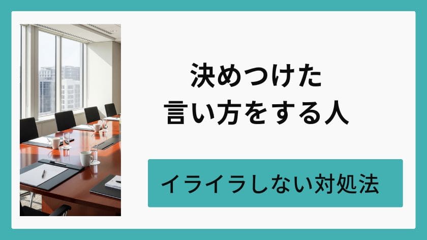 決めつけた言い方をする人のかわし方｜相手のペースに巻き込まれず、イライラしない対処法
