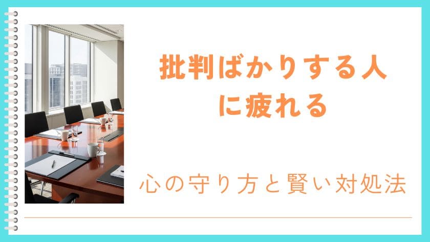 批判ばかりする人に疲れる？人間関係を壊す前に知っておきたい心の守り方と賢い対処法