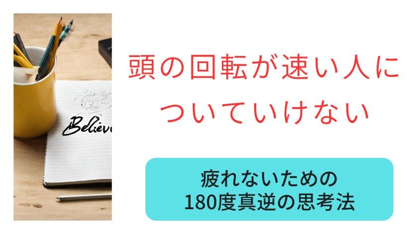 頭の回転が速い人についていけない…疲れないための180度真逆の思考法
