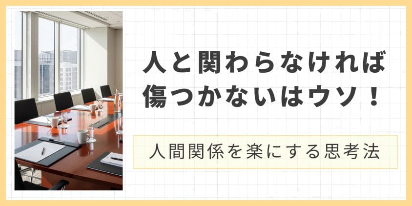 人と関わらなければ傷つかないはウソ！人間関係を思いっきり楽にする思考法