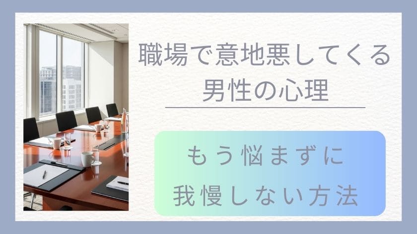 職場で意地悪してくる男性の心理と賢い対処法｜もう悩まずに我慢しない方法